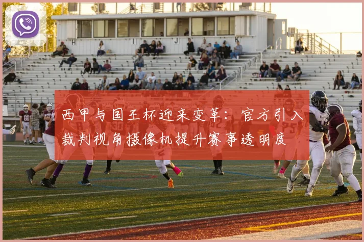 西甲与国王杯迎来变革：官方引入裁判视角摄像机提升赛事透明度