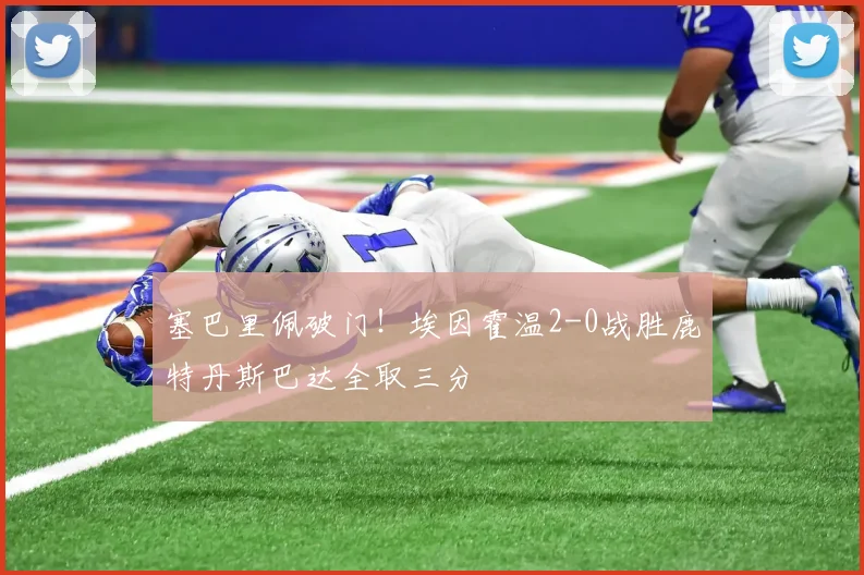 塞巴里佩破门！埃因霍温2-0战胜鹿特丹斯巴达全取三分