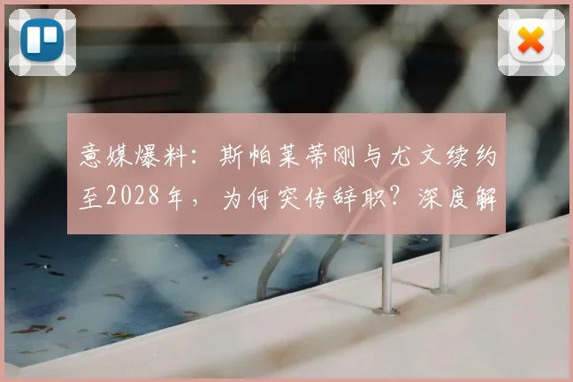意媒爆料：斯帕莱蒂刚与尤文续约至2028年，为何突传辞职？深度解析背后原因与合同内幕