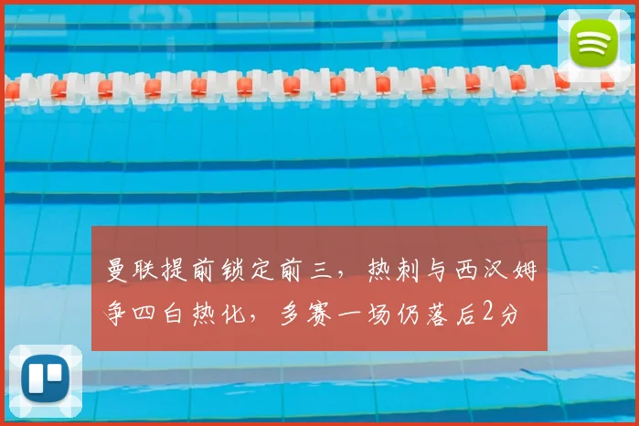 曼联提前锁定前三，热刺与西汉姆争四白热化，多赛一场仍落后2分