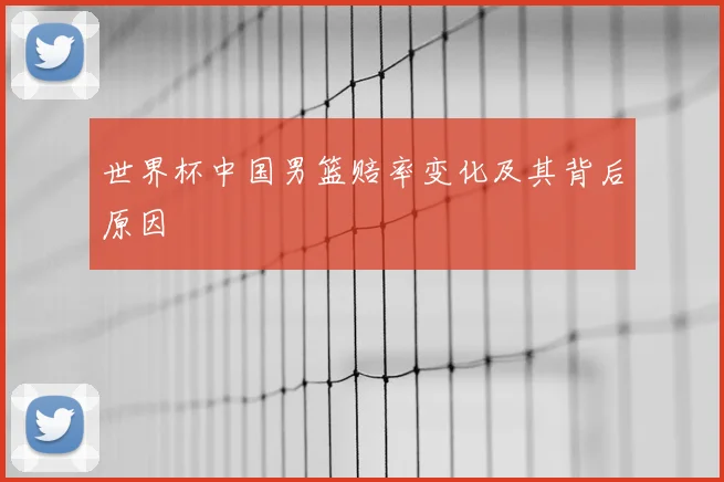 世界杯中国男篮赔率变化及其背后原因