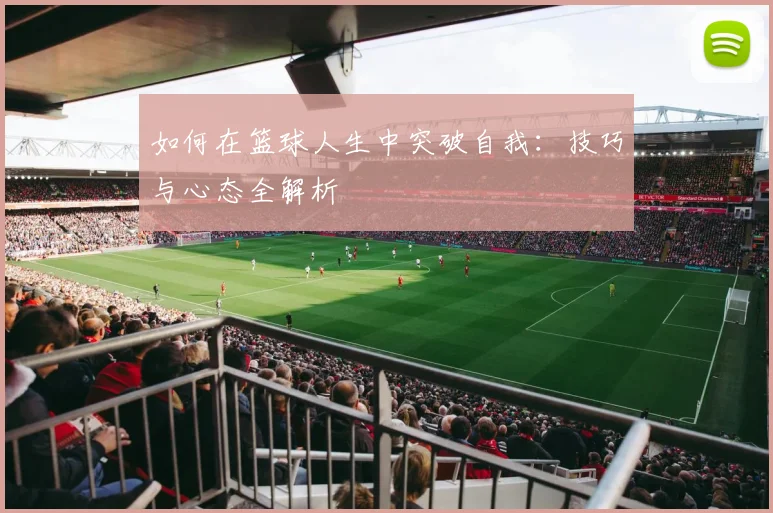 如何在篮球人生中突破自我:技巧与心态全解析