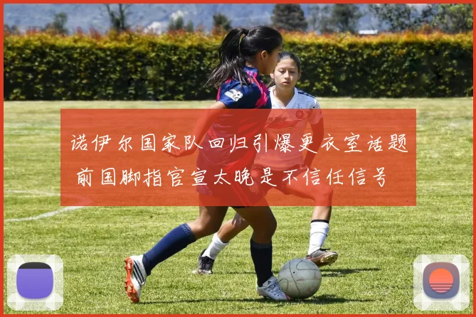 诺伊尔国家队回归引爆更衣室话题 前国脚指官宣太晚是不信任信号